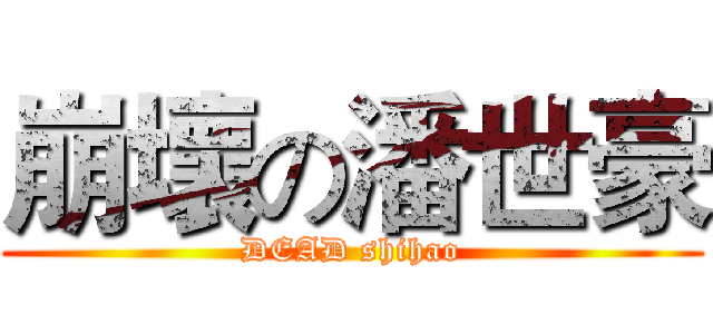 崩壞の潘世豪 (DEAD shihao)