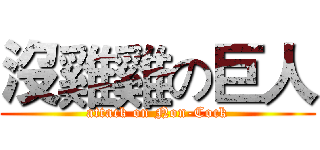 沒雞雞の巨人 (attack on Non-Cock)