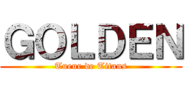 ＧＯＬＤＥＮ (Tueur de Titans)