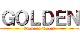 ＧＯＬＤＥＮ (Tueur de Titans)