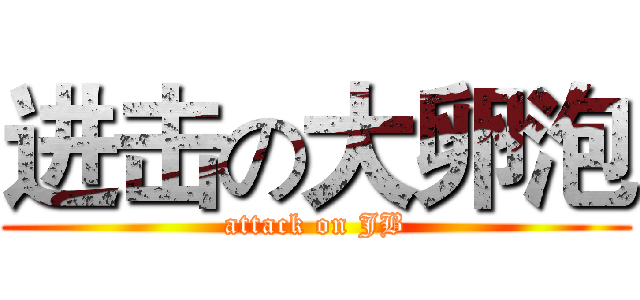 进击の大卵泡 (attack on JB)