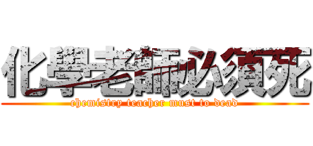 化學老師必須死 (chemistry teacher must to dead)