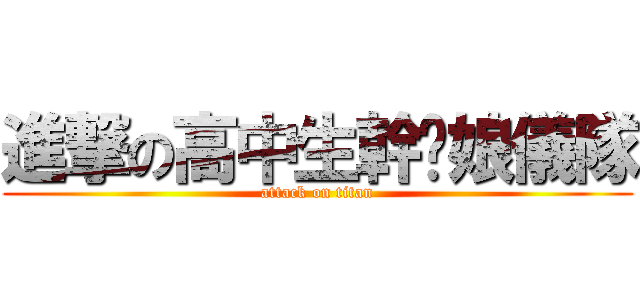 進撃の高中生幹你娘儀隊 (attack on titan)