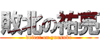 敗北の祐亮 (defeat on yuusuke)