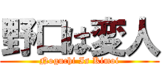 野口は変人 (Noguchi Is Kimoi)