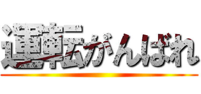 運転がんばれ ()