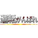 運転がんばれ ()