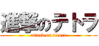 進撃のテトラ (attack on tetora)