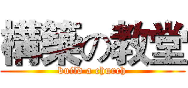 構築の教堂 (build a church)