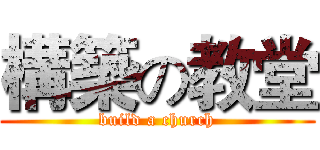 構築の教堂 (build a church)