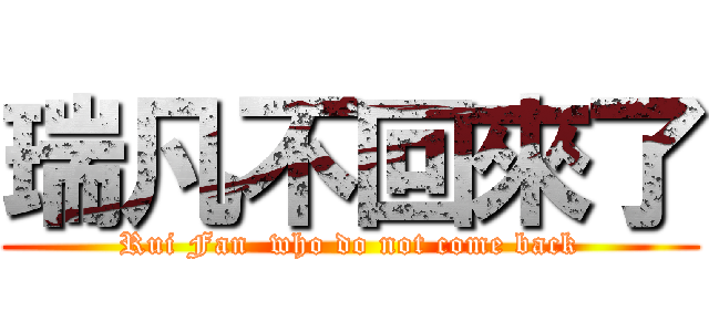 瑞凡不回來了 (Rui Fan  who do not come back)