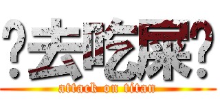 你去吃屎吧 (attack on titan)