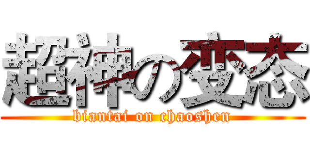 超神の变态 (biantai on chaoshen)