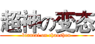 超神の变态 (biantai on chaoshen)