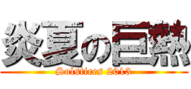 炎夏の巨熱 (Solstices 2013)