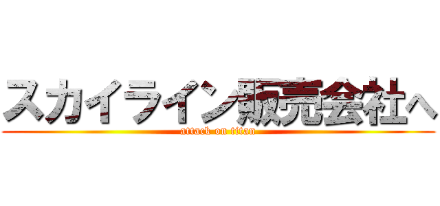 スカイライン販売会社へ (attack on titan)