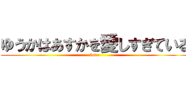ゆうかはあすかを愛しすぎている (love)