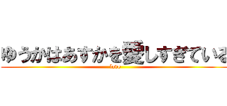 ゆうかはあすかを愛しすぎている (love)