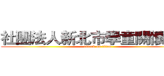 社團法人新北市學童關懷協會 (attack on titan)