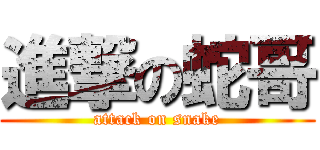 進撃の蛇哥 (attack on snake)