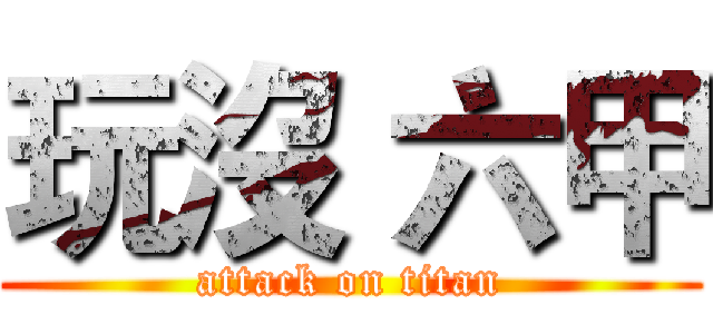 玩沒 六甲 (attack on titan)