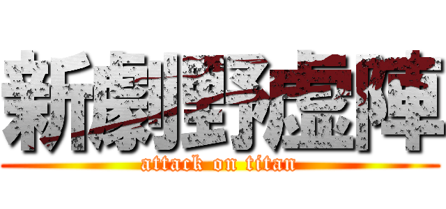 新劇野虚陣 (attack on titan)