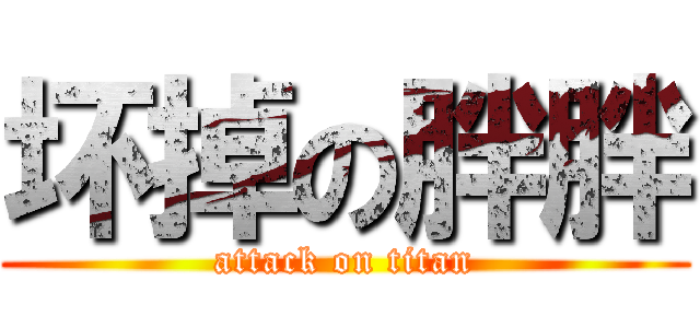 坏掉の胖胖 (attack on titan)