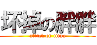 坏掉の胖胖 (attack on titan)