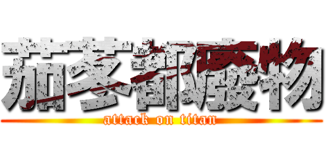 茄苳都廢物 (attack on titan)