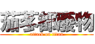 茄苳都廢物 (attack on titan)