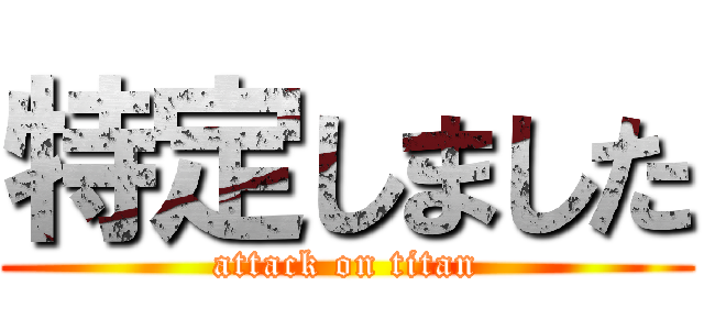 特定しました (attack on titan)
