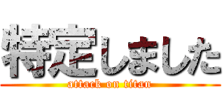 特定しました (attack on titan)