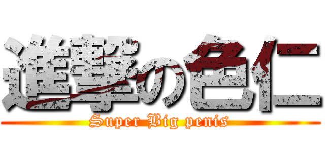 進撃の色仁 (Super Big penis)