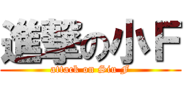 進撃の小Ｆ (attack on Siu F)