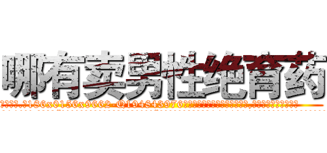 哪有卖男性绝育药 (哪有卖男性绝育药【电.话186x0156x9662-Q194843976林氏药业】我们做的是长期生意,靠的是老客户长期支持
参考消息网2月20日报道 韩媒称，“剩女多、离婚率高的城市，房价一定会上涨。”这是中国经济学家金岩石2016年12月参加在上海举行的房地产相关论坛时说的话。
)