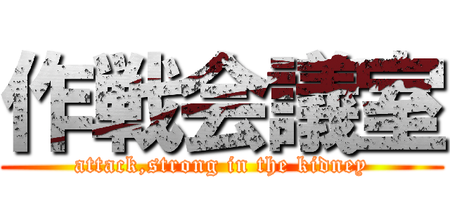 作戦会議室 (attack,strong in the kidney)