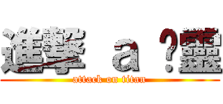 進撃 ａ 芷靈 (attack on titan)