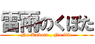 雷雨のくぼた (No Kubota , No life)