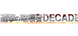 進撃の破壞者ＤＥＣＡＤＥ (attack on destroyer decade)