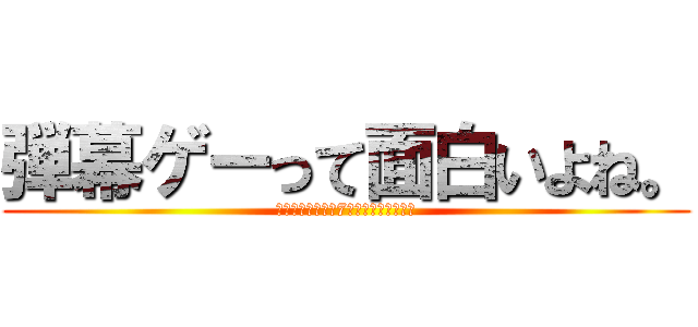 弾幕ゲーって面白いよね。 (おう、じゃあ午後7時にルーム集合な！)
