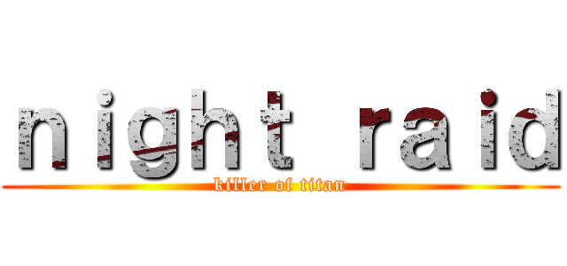 ｎｉｇｈｔ ｒａｉｄ (killer of titan)