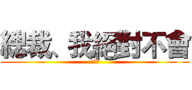 總裁、我絕對不會 (喜歡你)