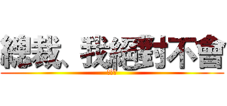 總裁、我絕對不會 (喜歡你)