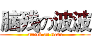 脑残の波波 (attack on titan)