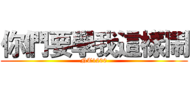 你們要學我這樣鬧 (NT1200)