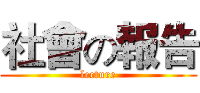 社會の報告 (lecture)