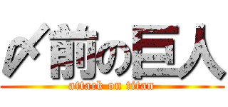 〆前の巨人 (attack on titan)
