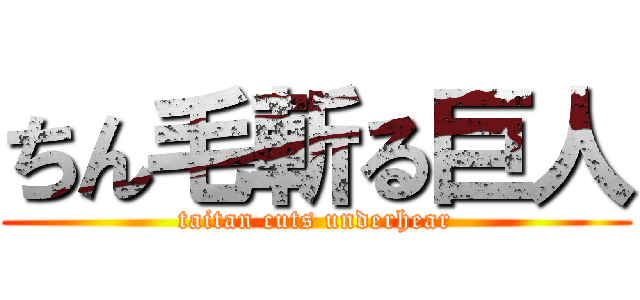 ちん毛斬る巨人 (taitan cuts underhear)