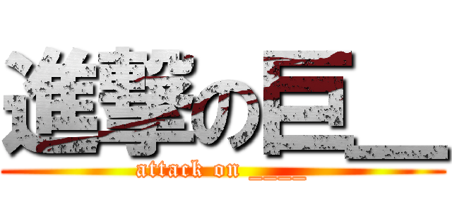 進撃の巨＿ (attack on ____)