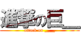 進撃の巨＿ (attack on ____)